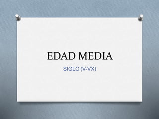 EDAD MEDIA
SIGLO (V-VX)
 