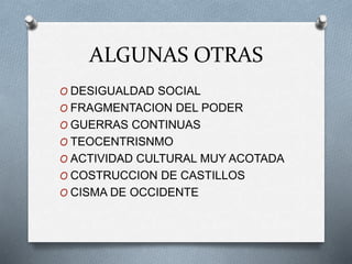 ALGUNAS OTRAS
O DESIGUALDAD SOCIAL
O FRAGMENTACION DEL PODER
O GUERRAS CONTINUAS
O TEOCENTRISNMO
O ACTIVIDAD CULTURAL MUY ACOTADA
O COSTRUCCION DE CASTILLOS
O CISMA DE OCCIDENTE
 