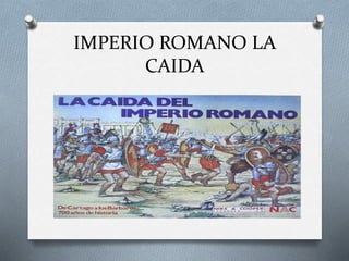 IMPERIO ROMANO LA
CAIDA
 