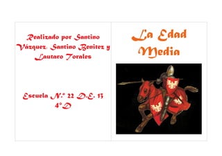 Realizado por Santino
Vázquez, Santino Benitez y
Lautaro Torales
Escuela N.º 22 D.E. 13
4°D
La Edad
Media
 