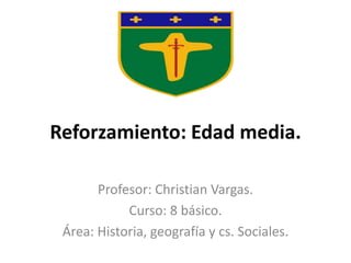 Reforzamiento: Edad media.
Profesor: Christian Vargas.
Curso: 8 básico.
Área: Historia, geografía y cs. Sociales.
 