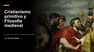 Cristianismo
primitivo y
Filosofía
medieval
Lic. Camilo Bello
 