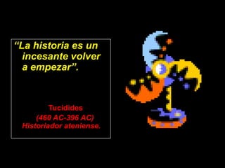 “La historia es un
  incesante volver
  a empezar”.



         Tucídides
     (460 AC-396 AC)
 Historiador ateniense.
 