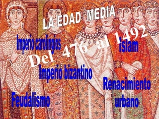 Imperio bizantino Islam Feudalismo Renacimiento  urbano Imperio carolingios LA EDAD  MEDIA Del  476  al 1492 