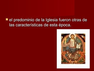 el predominio de la Iglesia fueron otras deel predominio de la Iglesia fueron otras de
las características de esta época.las características de esta época.
 
