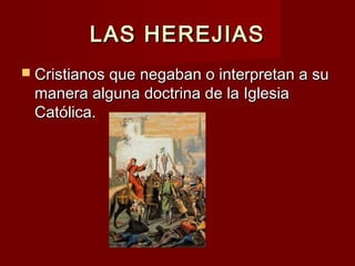 LAS HEREJIASLAS HEREJIAS
 Cristianos que negaban o interpretan a suCristianos que negaban o interpretan a su
manera alguna doctrina de la Iglesiamanera alguna doctrina de la Iglesia
Católica.Católica.
 