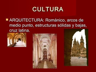 CULTURACULTURA
 ARQUITECTURA: Románico, arcos deARQUITECTURA: Románico, arcos de
medio punto, estructuras sólidas y bajas,medio punto, estructuras sólidas y bajas,
cruz latina.cruz latina.
 