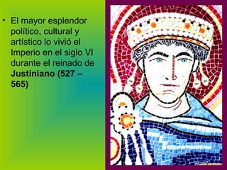 El mayor esplendor político, cultural y artístico lo vivió el Imperio en el siglo VI durante el reinado de  Justiniano (527 – 565) 