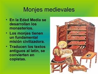 Monjes medievales En la Edad Media se desarrollan los monasterios. Los monjes tienen un fundamental misión civilizadora. Traducen los textos antiguos al latín, se convierten en copistas. 