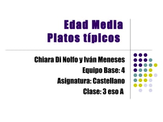 Edad Media Platos típicos   Chiara Di Nolfo y Iván Meneses Equipo Base: 4 Asignatura: Castellano Clase: 3 eso A  