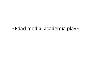 «Edad media, academia play»
 
