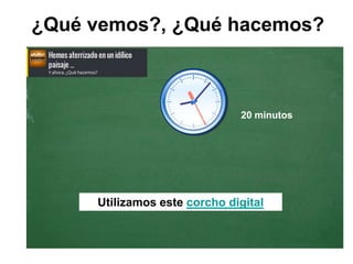 ¿Qué vemos?, ¿Qué hacemos?

20 minutos

Utilizamos este corcho digital

 