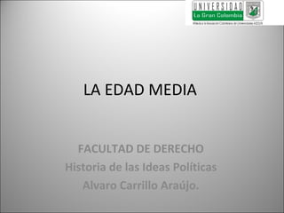 LA EDAD MEDIA


  FACULTAD DE DERECHO
Historia de las Ideas Políticas
   Alvaro Carrillo Araújo.
                                  1
 