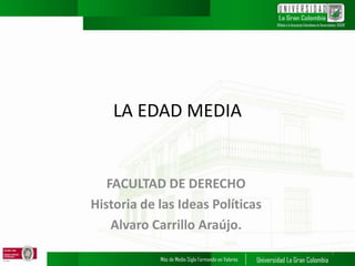 LA EDAD MEDIA
FACULTAD DE DERECHO
Historia de las Ideas Políticas
Alvaro Carrillo Araújo.
1
 