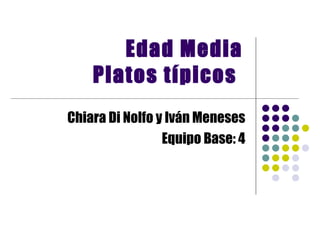 Edad Media Platos típicos   Chiara Di Nolfo y Iván Meneses Equipo Base: 4 
