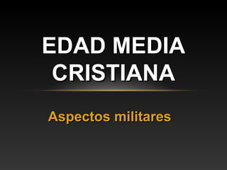 EDAD MEDIA
 CRISTIANA
Aspectos militares
 