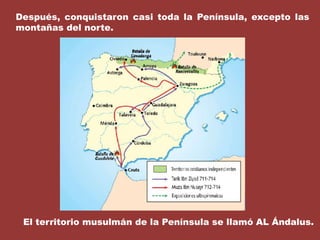 Después, conquistaron casi toda la Península, excepto las montañas del norte.El territorio musulmán de la Península se llamó AL Ándalus.