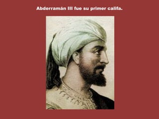 Abderramán III fue su primer califa.