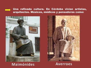 Una refinada cultura. En Córdoba vivían artistas, arquitectos. Músicos, médicos y pensadores como: MaimónidesAverroes