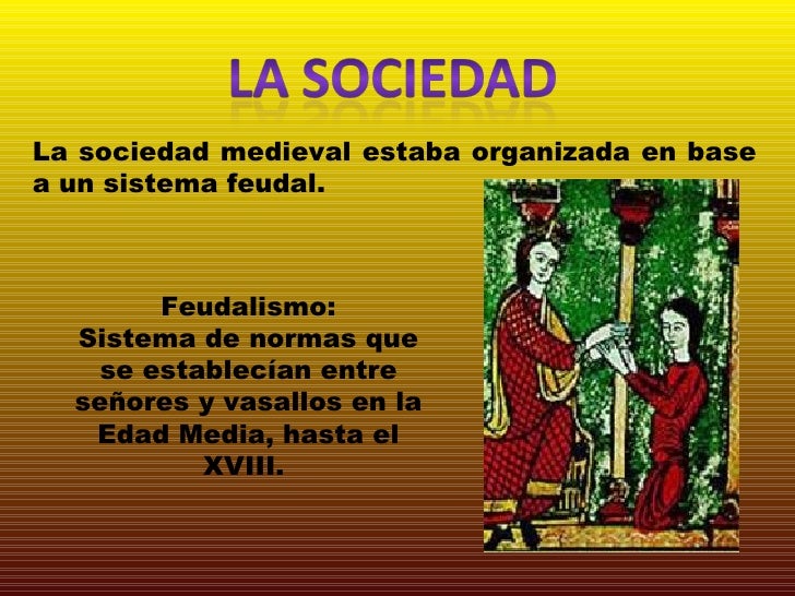 La sociedad medieval estaba organizada en base a un sistema feudal. Feudalismo: Sistema de normas que se establecían entr...