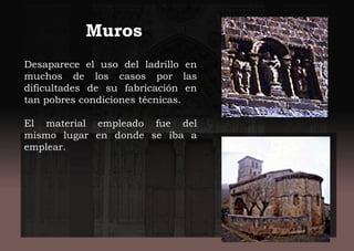 Muros
Desaparece el uso del ladrillo en
muchos de los casos por las
dificultades de su fabricación en
tan pobres condiciones técnicas.
El material empleado fue del
mismo lugar en donde se iba a
emplear.
 