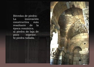 Bóvedas de piedra:
La innovación
constructiva más
resaltante de la
época románica.
a) piedra de laja de
poco espesor.
b) piedra tallada.
 