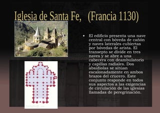 • El edificio presenta una nave
central con bóveda de cañón
y naves laterales cubiertas
por bóvedas de arista. El
transepto se divide en tres
naves y se abre a una
cabecera con deambulatorio
y capillas radiales. Dos
absidiolas se sitúan
escalonadamente en ambos
brazos del crucero. Este
conjunto responde en todos
sus aspectos a las exigencias
de circulación de las iglesias
llamadas de peregrinación.
 