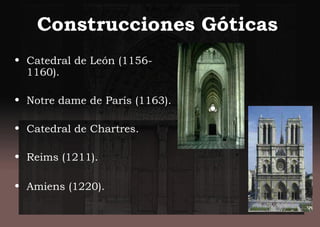Construcciones Góticas
• Catedral de León (1156-
1160).
• Notre dame de París (1163).
• Catedral de Chartres.
• Reims (1211).
• Amiens (1220).
 