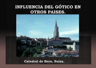 INFLUENCIA DEL GÓTICO EN
OTROS PAISES.
Catedral de Bern, Suiza.Catedral de Bern, Suiza.
 