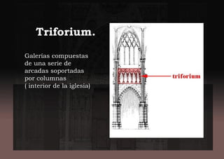 Galerías compuestas
de una serie de
arcadas soportadas
por columnas
( interior de la iglesia)
Triforium.
 