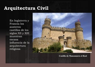 Arquitectura Civil
En Inglaterra y
Francia los
austeros
castillos de los
siglos XII y XIII
muestran
escasa
influencia de la
arquitectura
religiosa
Castillo de Manzanares el Real
 