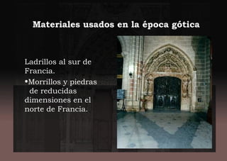 Materiales usados en la época gótica
Ladrillos al sur de
Francia.
•Morrillos y piedras
de reducidas
dimensiones en el
norte de Francia.
 