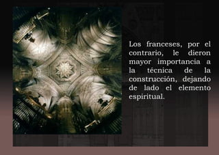 Los franceses, por el
contrario, le dieron
mayor importancia a
la técnica de la
construcción, dejando
de lado el elemento
espiritual.
 