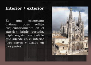 Interior / exterior
Es una estructura
diáfana, pues refleja
esquemáticamente en el
exterior (triple portada,
triple registro vertical) lo
que sucede en el interior
(tres naves y alzado en
tres partes)
 