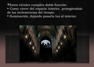 Estos vitrales cumplen doble función:
• Como cierre del espacio interior, protegiéndolo
de las inclemencias del tiempo.
• Iluminación, dejando pasarla luz al interior.
 