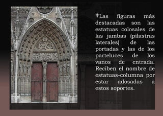 Las figuras más
destacadas son las
estatuas colosales de
las jambas (pilastras
laterales) de las
portadas y las de los
parteluces de los
vanos de entrada.
Reciben el nombre de
estatuas-columna por
estar adosadas a
estos soportes.
 