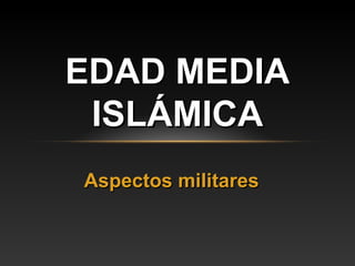 EDAD MEDIA
 ISLÁMICA
Aspectos militares
 