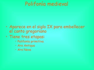Polifonía medieval
• Aparece en el siglo IX para embellecer
el canto gregoriano
• Tiene tres etapas:
• Polifonía primitiva
• Ars Antiqua
• Ars Nova
 