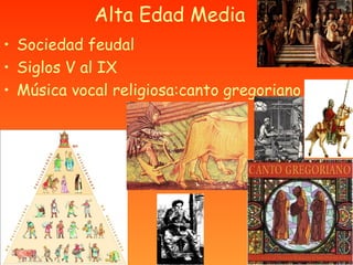 Alta Edad Media
• Sociedad feudal
• Siglos V al IX
• Música vocal religiosa:canto gregoriano
 