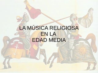 LA MÚSICA RELIGIOSA
EN LA
EDAD MEDIA
 