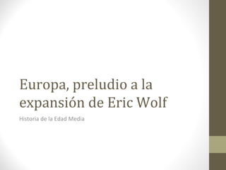 Europa, preludio a la 
expansión de Eric Wolf 
Historia de la Edad Media 
 