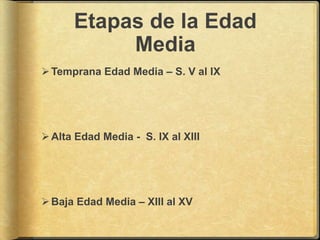 Etapas de la Edad
           Media
 Temprana Edad Media – S. V al IX




 Alta Edad Media - S. IX al XIII




 Baja Edad Media – XIII al XV
 