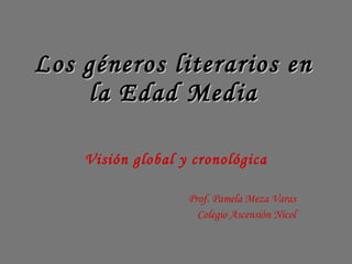 Los géneros literarios en la Edad Media Visión global y cronológica Prof. Pamela Meza Varas Colegio Ascensión Nicol 