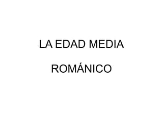 LA EDAD MEDIA
ROMÁNICO
 
