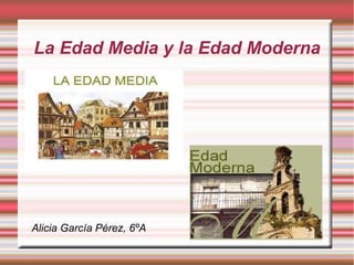 La Edad Media y la Edad Moderna




Alicia García Pérez, 6ºA
 