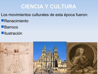 CIENCIA Y CULTURA
Los movimientos culturales de esta época fueron:
 Renacimiento
 Barroco
 Ilustración
 