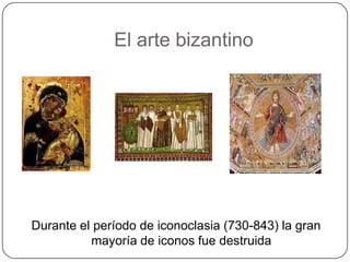 El arte bizantino




Durante el período de iconoclasia (730-843) la gran
          mayoría de iconos fue destruida
 
