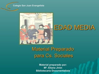 Colegio San Juan Evangelista

EDAD MEDIA
Material Preparado
para Cs. Sociales
Material preparado por:
Mª. Eliana Jirón
Bibliotecaria Documentalista

 