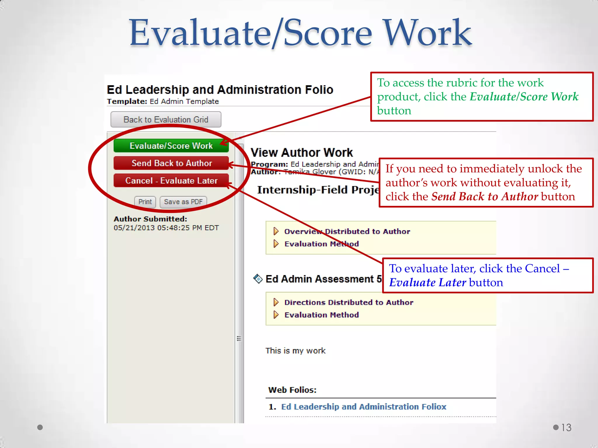Evaluate/Score Work
To access the rubric for the work
product, click the Evaluate/Score Work
button

If you need to immediately unlock the
author’s work without evaluating it,
click the Send Back to Author button

To evaluate later, click the Cancel –
Evaluate Later button

13

 
