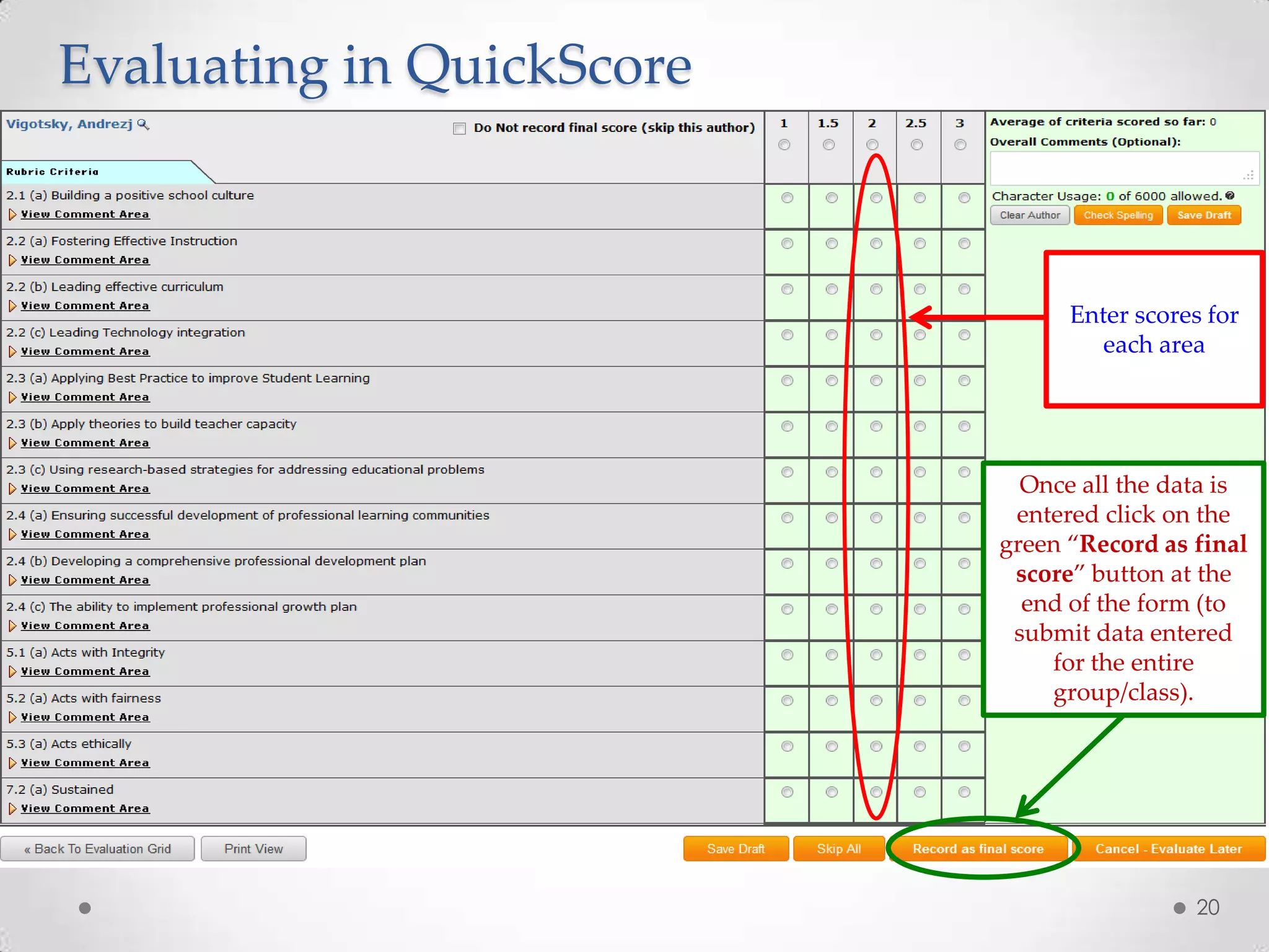 Evaluating in QuickScore

Enter scores for
each area

Once all the data is
entered click on the
green “Record as final
score” button at the
end of the form (to
submit data entered
for the entire
group/class).

20

 